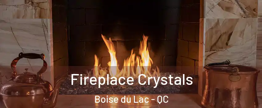  Fireplace Crystals Boise du Lac - QC
