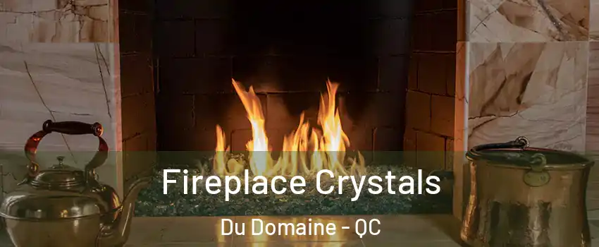  Fireplace Crystals Du Domaine - QC