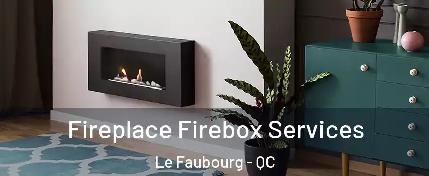  Fireplace Firebox Services Le Faubourg - QC