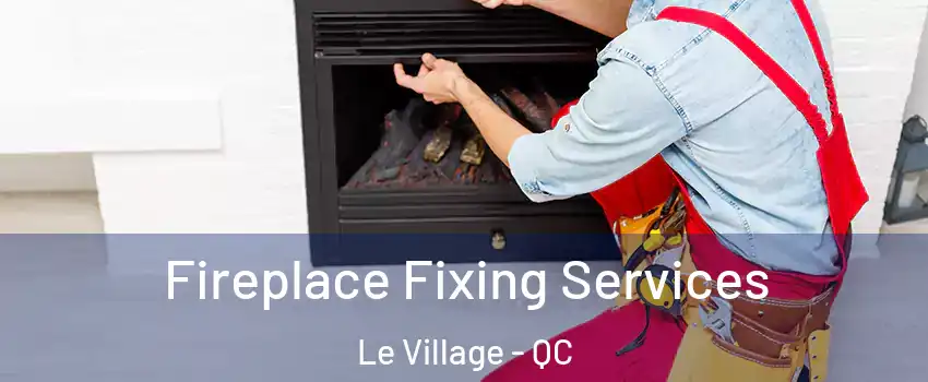  Fireplace Fixing Services Le Village - QC