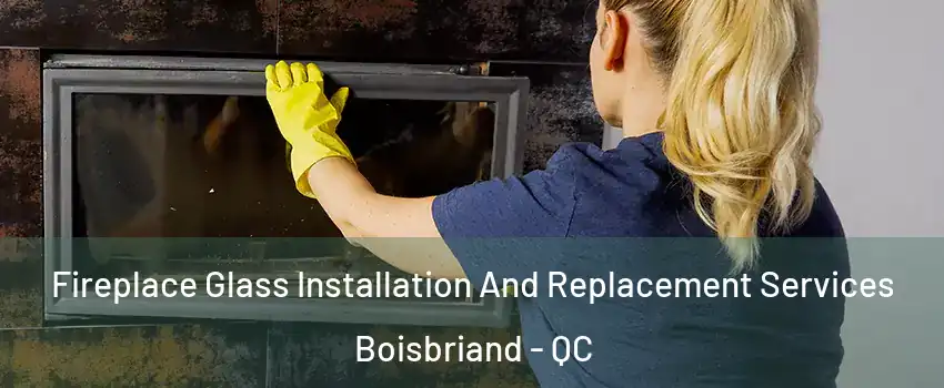  Fireplace Glass Installation And Replacement Services Boisbriand - QC