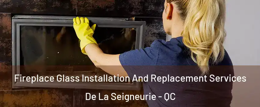  Fireplace Glass Installation And Replacement Services De La Seigneurie - QC