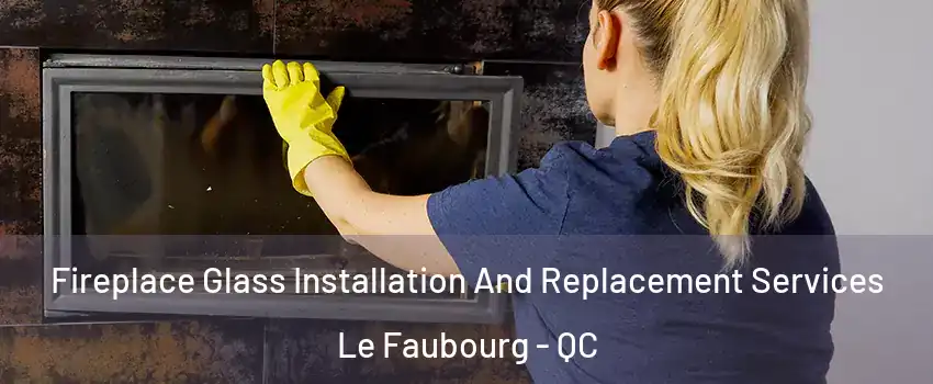 Fireplace Glass Installation And Replacement Services Le Faubourg - QC