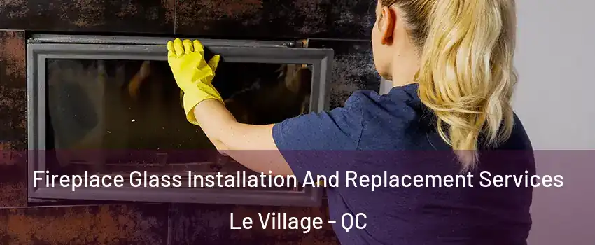  Fireplace Glass Installation And Replacement Services Le Village - QC