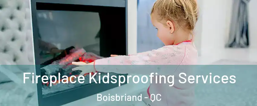  Fireplace Kidsproofing Services Boisbriand - QC