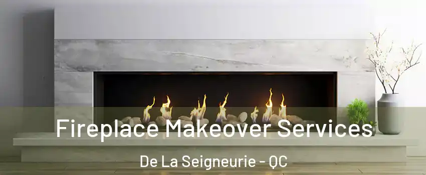 Fireplace Makeover Services De La Seigneurie - QC
