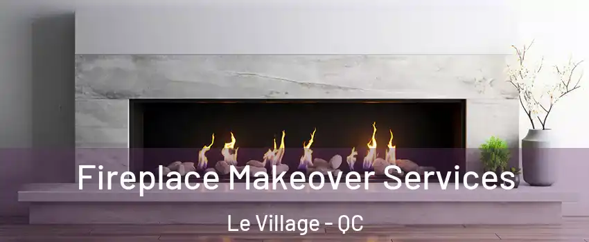  Fireplace Makeover Services Le Village - QC