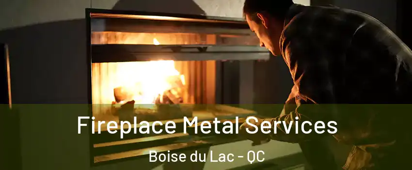  Fireplace Metal Services Boise du Lac - QC