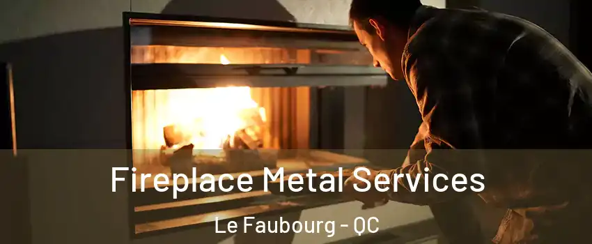  Fireplace Metal Services Le Faubourg - QC