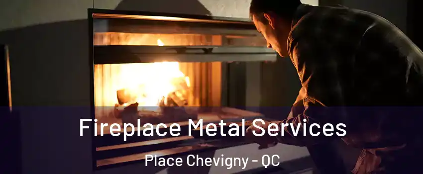  Fireplace Metal Services Place Chevigny - QC