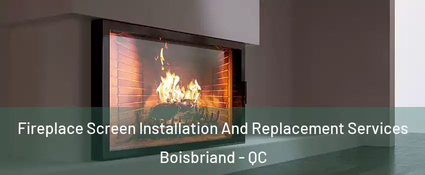  Fireplace Screen Installation And Replacement Services Boisbriand - QC