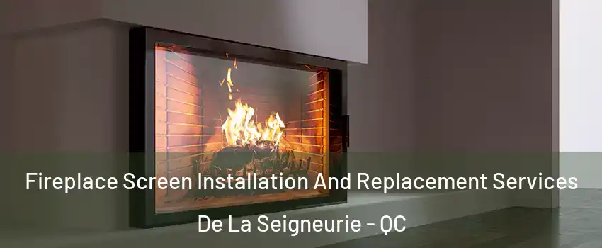  Fireplace Screen Installation And Replacement Services De La Seigneurie - QC