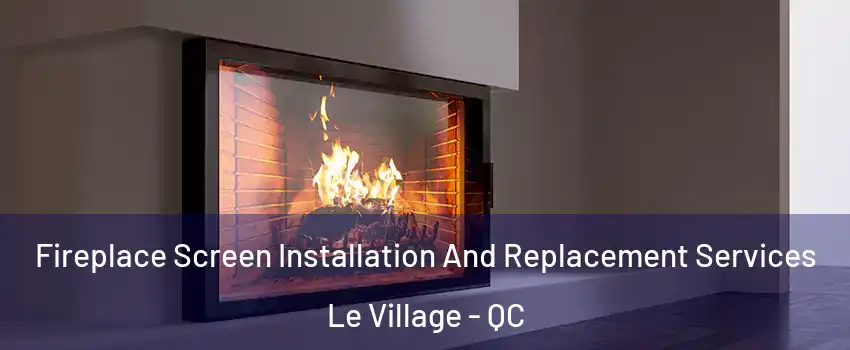  Fireplace Screen Installation And Replacement Services Le Village - QC