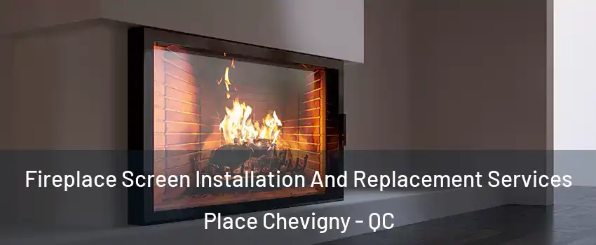  Fireplace Screen Installation And Replacement Services Place Chevigny - QC