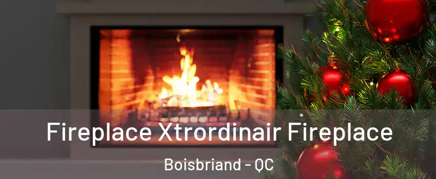  Fireplace Xtrordinair Fireplace Boisbriand - QC