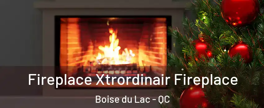  Fireplace Xtrordinair Fireplace Boise du Lac - QC