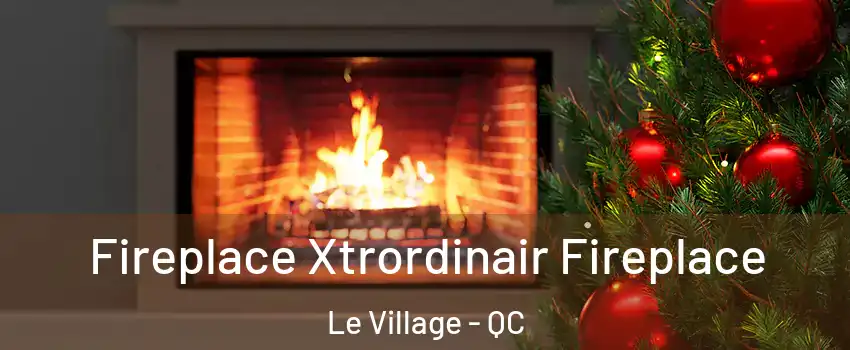  Fireplace Xtrordinair Fireplace Le Village - QC