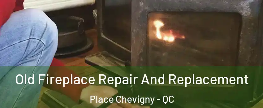  Old Fireplace Repair And Replacement Place Chevigny - QC