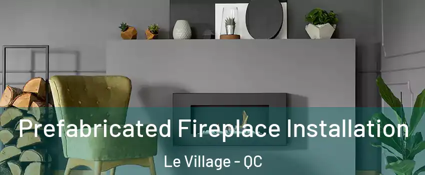  Prefabricated Fireplace Installation Le Village - QC