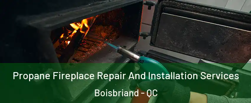  Propane Fireplace Repair And Installation Services Boisbriand - QC