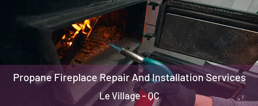  Propane Fireplace Repair And Installation Services Le Village - QC
