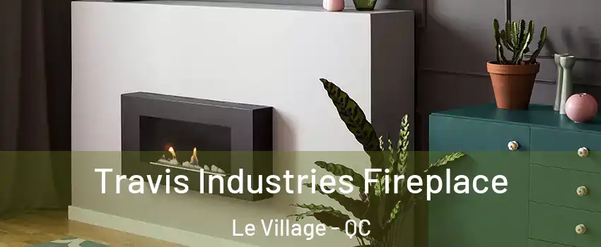  Travis Industries Fireplace Le Village - QC
