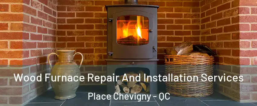  Wood Furnace Repair And Installation Services Place Chevigny - QC